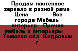 Продам настенное зеркало в резной раме › Цена ­ 20 000 - Все города Мебель, интерьер » Прочая мебель и интерьеры   . Томская обл.,Кедровый г.